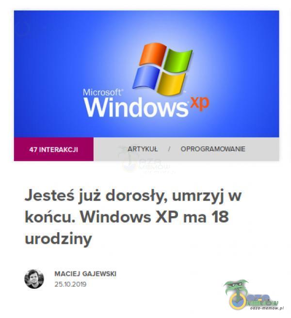 47 INTERAKCJI Microsofť Windows OPROGRAMO,VANIE Jesteś już dorosły, umrzyj w końcu. Windows XP ma 18 urodziny MACIEJ GAJEWSKI