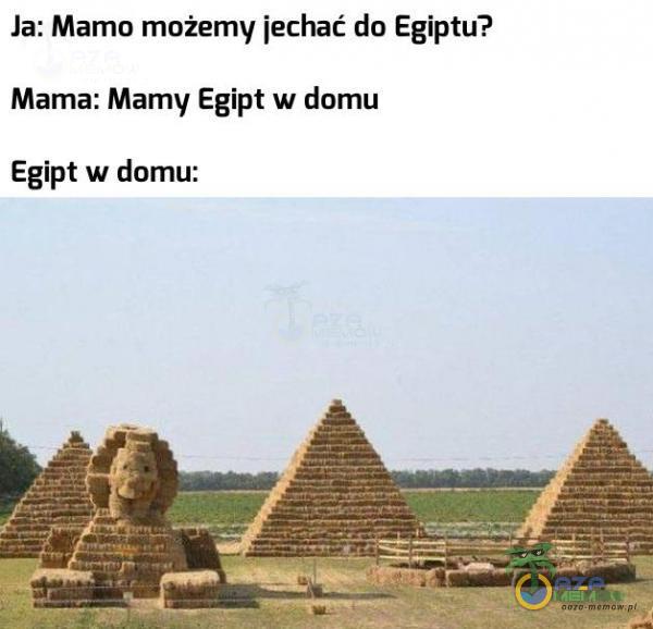 Ja: Mamo możemv [echać do Egiptu? Mama: Mamv Egipt w domu Egipt w domu: