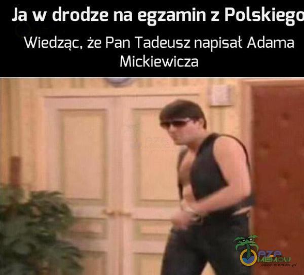 Ja w drodze na egzamin : Pdlski egu Wiedząc. że Pan Tadeusz napisał Adama Mickiewicza