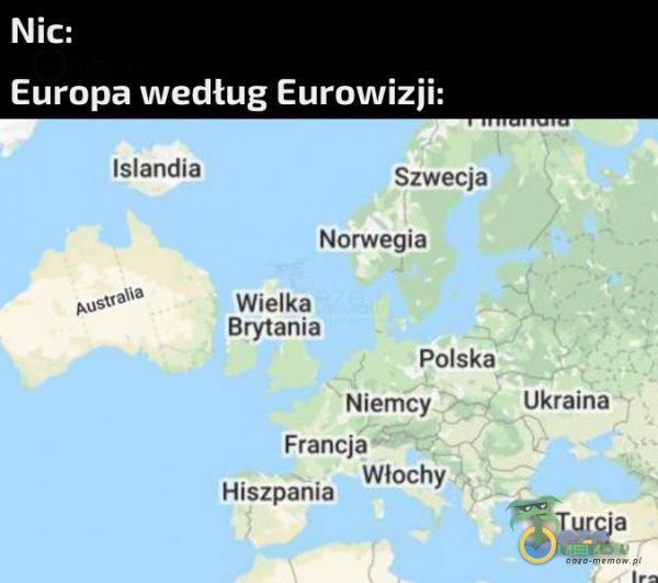 Nic: Europa według Eurowizji: islandia Szwecją Norwegia REDA Wielka Brytania Palska Niemcy Ukraina Francja z Hiszpania Włochy Turcja