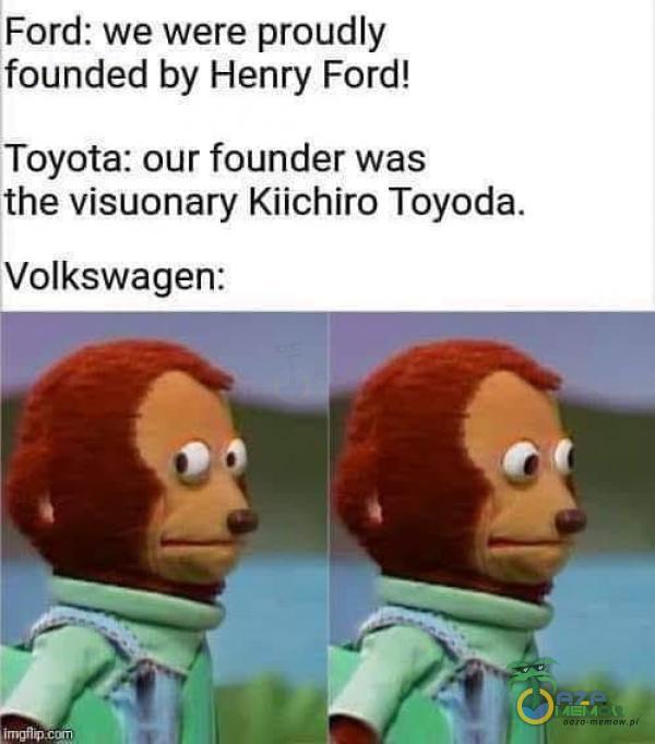 Ford: we were proudly founded by Henry Ford! Toyota: our founder was the visuonary Kiichiro Toyoda. Volkswagen: