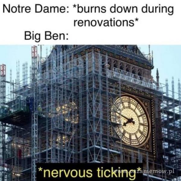 Notre Dame: *burns down during renovations* Big Ben: *nervous ticking*