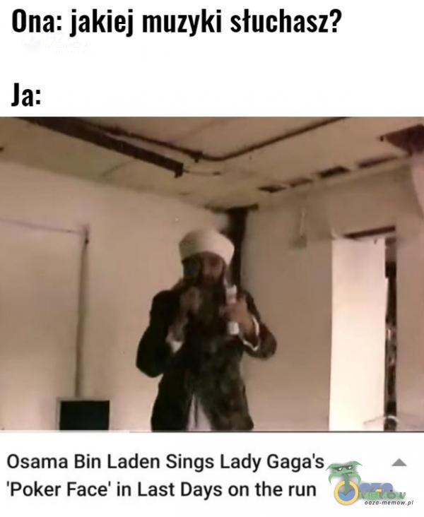 Ona: jakiej muzyki słuchasz? Ja: Osama Bin Laden Sings Lady Gaga s Poker Face in Last Days on the run