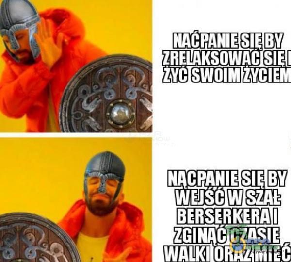 NACPANIE BY ZRELAKSOWAC I SWOIM žYClEM SIĘ BY Wół W SZAŁ BERSERKERA I CZASIE WALKI ORAZ MIEĆ