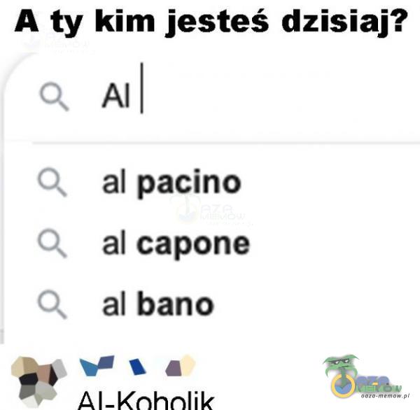 A ty kim jesteś dzisiaj? al pacino al capone al bano