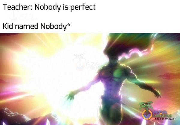 Teacher: Nobody is perfect Kid named Nobody*