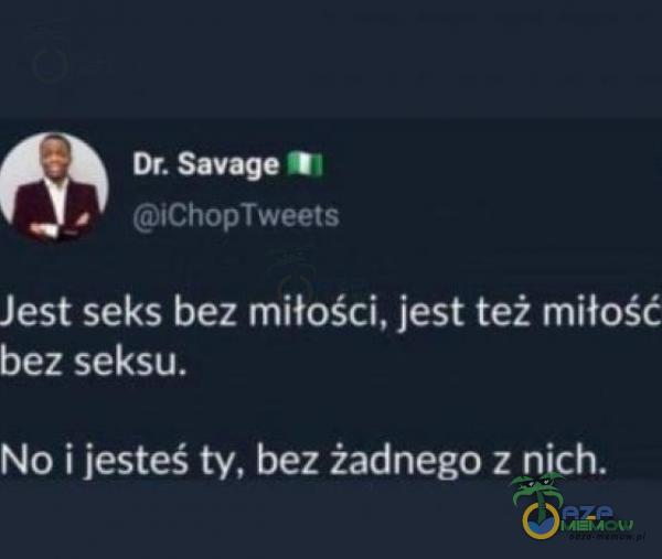 Dr. Savage iChopTweets Jest seks bez miłości, jest też miłość bez seksu. No i jesteś ty, bez żadnego z nich.