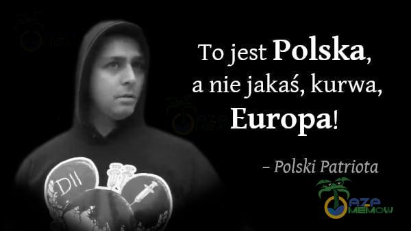 To jest Polska, a nie jakaś, kurwa, Europa! - polski Patriota