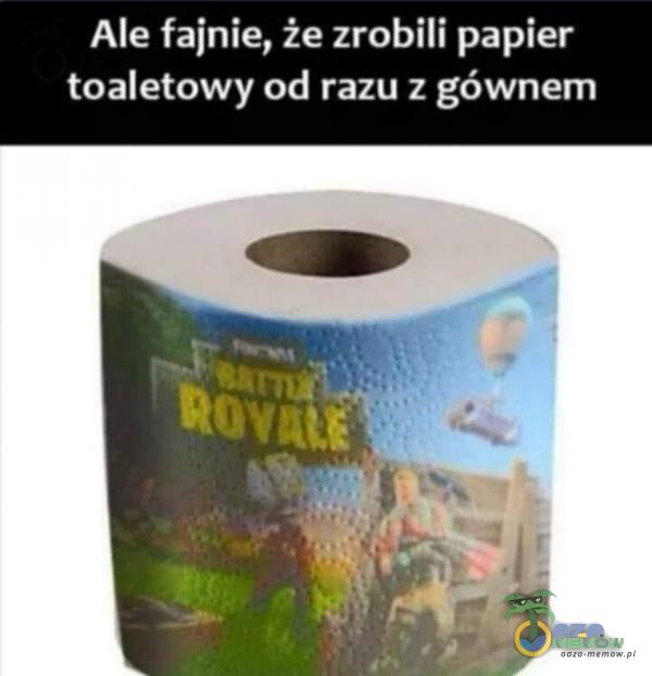 Ale fajnie, że zrobili papier toaletowy od razu z gównem