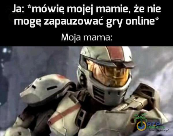 Ja: *mówie mojej mamie, że nie mogę zapauzować gry online* Moja mama: