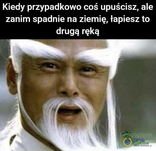 Kiedy przypadkowo coś upuścisz, ale zanim spadnie na ziemię, łapiesz to drugą ręką