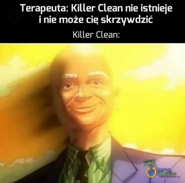 Terapeuta: Killer Clean nie istnieie i nie może cię skrzywdzić Killer Clean: