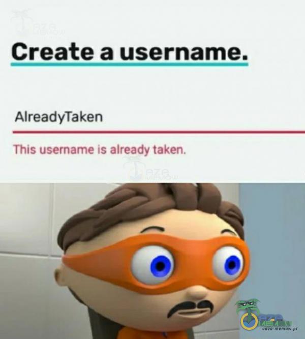 Create a username. AlreadyTaken The user atrye 15 zlreuty luluer.