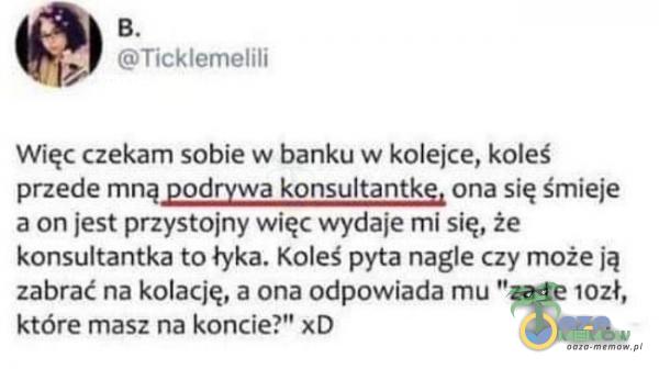  B. FUTUZJlanI HJ Więc czękam:sobie w banku w kolejce, koleć przede mną podrywa komultantkę, orm się śmieje aonjest przystojny więć wydaje mi się, że konsultantka to-tyka, Kaleś pyta nagle czy może |ą zabrać na kalację, s ańa...