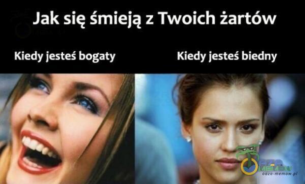 Jak się śmieją,: Twoich żartów IGedy jesteś bogaty Kiedy lesłeś biedny