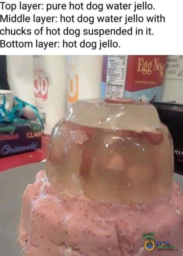 op layer: pure hot dog waterjello. iddle layer: hot dog water jello with ~ hucks of hot dog suspended in it. ottom layer: hot dog jello.