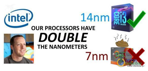 intel 14nrn OUR PROCESSORS HAVE DOUBLE THE NANOMETERS 7nm
