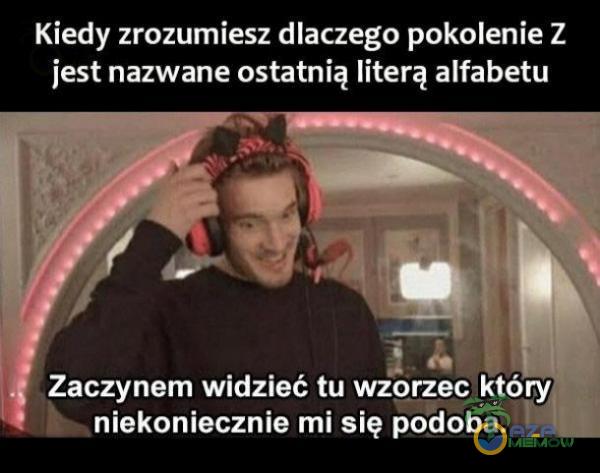 Kiedy zrozumiesz dlaczego pokolenie Z jest nazwane ostatnią literą alfabetu Zaczynem widzieć tu wzorzeciktc NTG GNIECIE podoba.