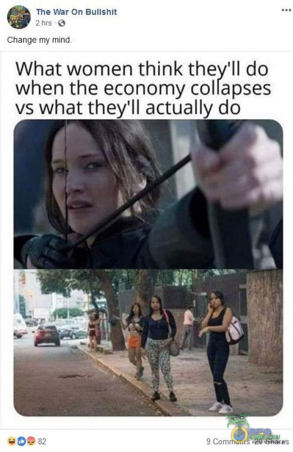 The war on BułlShit Change my mind What women think they ll do when the economy collapses vs What they ll actually do 9 Comments 20 Shares