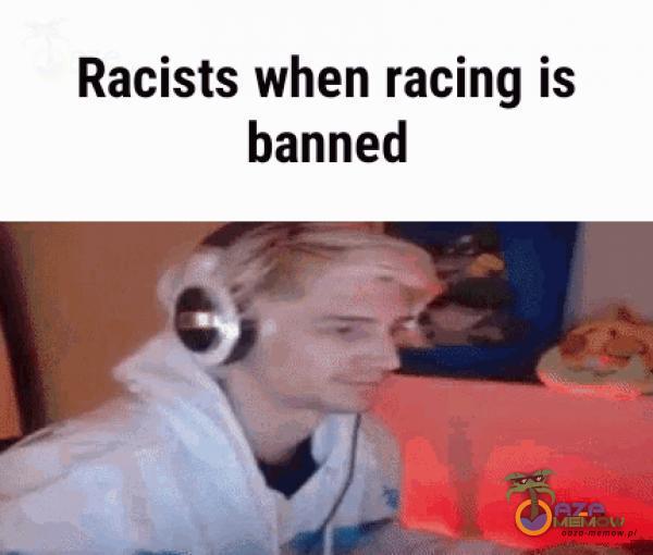 Racists when racing is banned