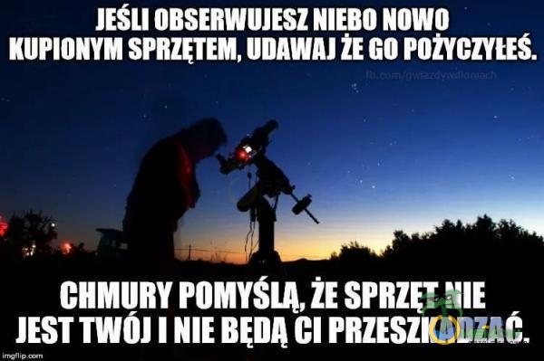 JEŚLI OBSERWUJESZ NIEBO Nowo KUPIONYM SPRZĘTEM, UDAWAJ GO POŻYCZYŁEŚ. CHMURY POMYSLA, NIE JEST I NIE CI PRZESZUDUC.