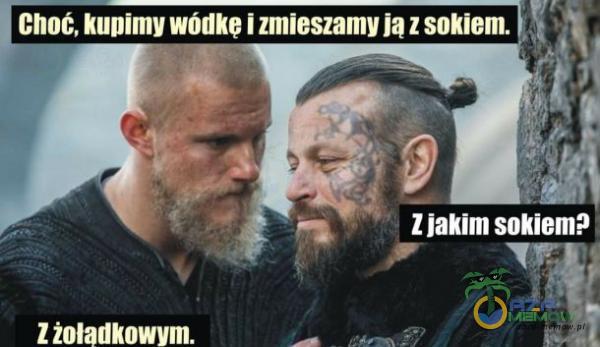 Choć, kupimy wódke i zmieszamy ja z sokiem. Z jakim sokiem? Z żołądkowym.