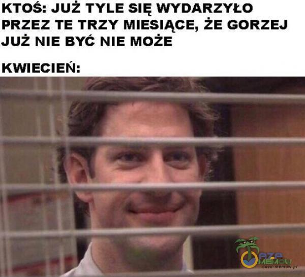 KTOŚ: JUŻ TYLE SIĘ WYDARZYŁO PRZEZ TE TRZY MIESIĄCE, ŻE GORZEJ JUŻ NIE BYĆ NIE MOŻE KWIECIEŃ: „eu |