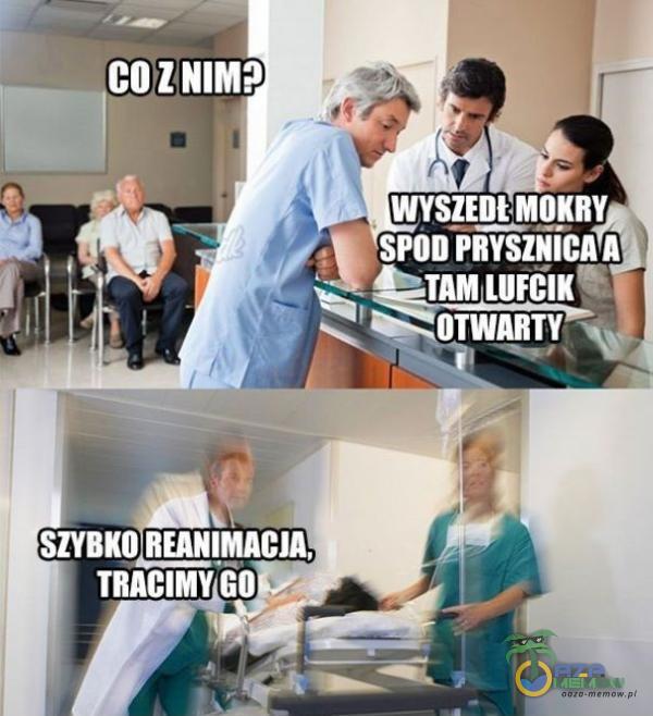 CO Z WYSZEDŁMOKRY SPOD PRYSZŃiCA A SZYBKO REANIMACJA, TRACIMY GO