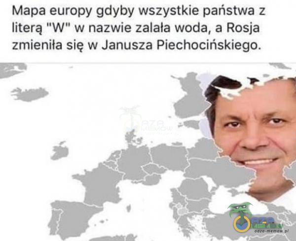 Mapa europy qdyby wszystkie państwa 2 literg W w nażwie zalała wocda,s Rosja zmieniła się w Janusza Piechocińskiego.