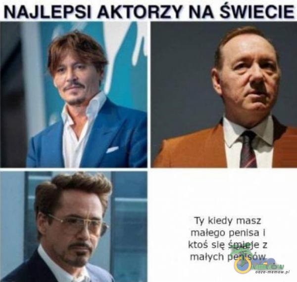 NAJLEPSI AKTORZY NA ŚWIECIE Ty kiedy masz małego penisa I ktoś się śmieje z małych penisów