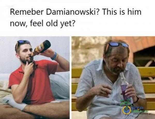 Remi-łba Damianowski? This is hum now. feel ald yet?