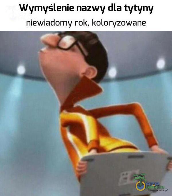 Wymyślenie nazwy dla tytyny niewiadomy rok, koloryzowane