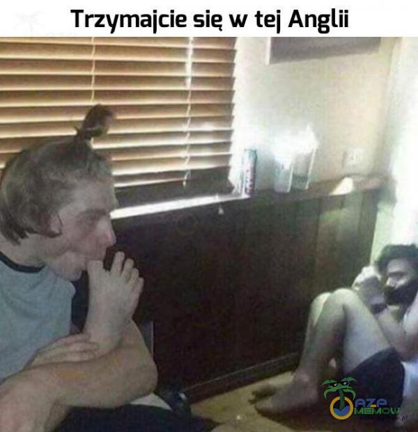 Trzymajcie sie w tei Anglii