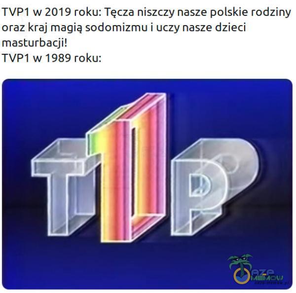 TVP 1 w 2019 roku: Tęcza niszczy nasze polskie rodziny oraz kraj magią sodomizmu i uczy nasze dzieci masturbacji! TVPI w 1989 roku: tli
