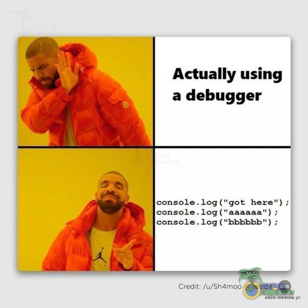 Actually using a debugger console. log ( got here ) ; . log ( ; log ( • Credit: /u/Sh4moo reddit