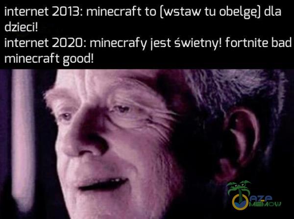Internet 2013: minecraft to [wstaw tu objetgę] dla dzieci! Internet 2020: minec rafy jest ŚWlEtm/l f orthite bad minemaft good! IGF-II Mn