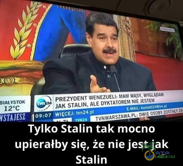 s ZEZYDENI WENEZUELI: ŁAM W Jeż UR ALE DYKTATOREM KIE 1E PO ZEP niwószaw we no JLCCZY Z TOR g lej dęte) upierałby się, że nie jest jak Stalin