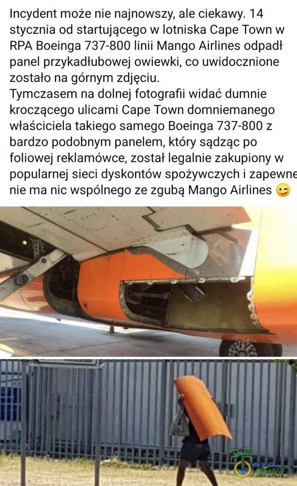  Incydent może nie najnowszy, ale ciekawy. 14 stycznia od startującego w lotniska Cape Towni w RPA Boeinga 737-800 linii Mango Airlines odpadl panel przykadiubowej owiewki, o uwidocznione zostało na garnym zdjęciu. Tymczasem na dolnej fotografii...