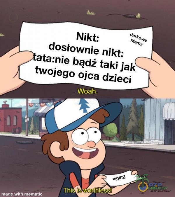 Nikt: dosłownie nikt: ata:nie bądź taki jak twojego ojca dzieci Woah. Thi i