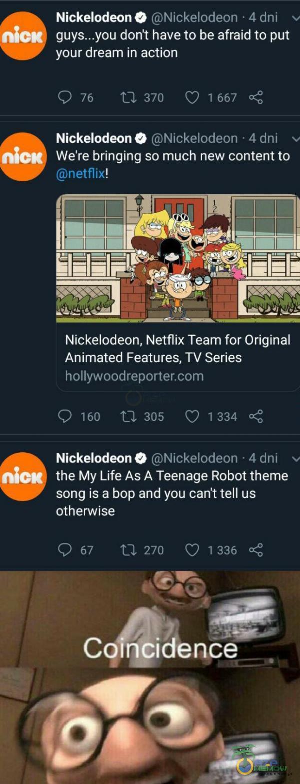   nic nic nic Nickelodeon O Nickelodeon • 4 dni don t have to be afraid to put your dream in action 0 76 370 0 1667 Nickelodeon O Nickelodeon • 4 dni We re bringing so much new content to netflix! Nickelodeon, Netflix Team for Original Animated...