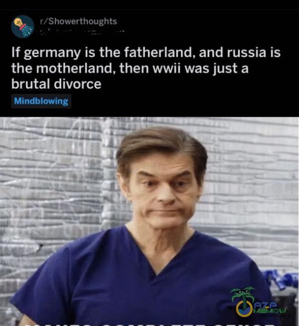 L r/Showerthoughts If germany is the fatherland, and russia is the motherland, then wwii was just a brutal divorce Mindblowing