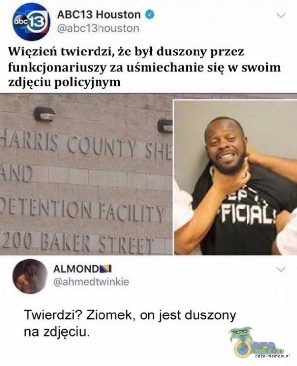 ABC13 Houston O abcl 3houston Więzień twierdzi, że był duszony przez funkcjonariuszy za uśmiechanie się w swoim zdjęciu policyjnym ahmedtwinkie Twierdzi? Ziomek, on jest duszony na zdjęciu.