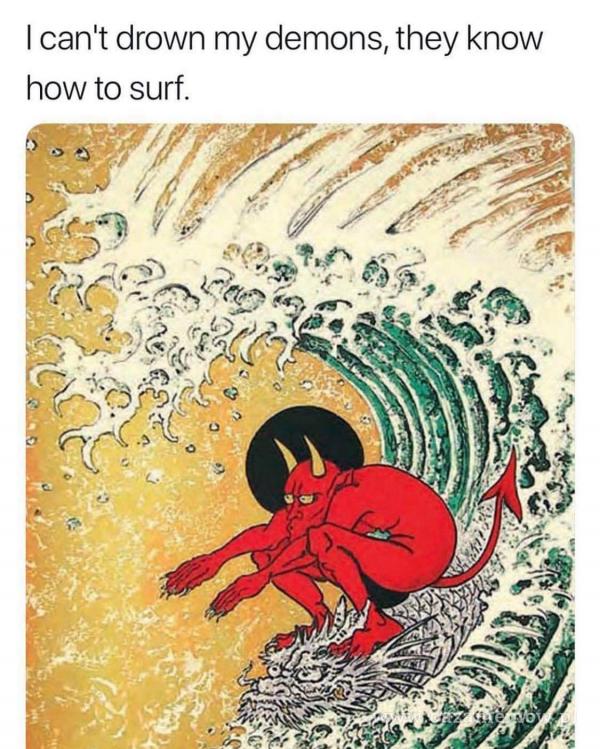 I canlt drown my demons, they know how to surf.