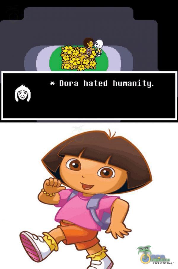 * Dora hated hunanitg.