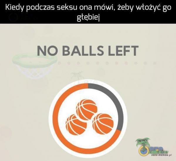 Kiedy podczas seksu ona mówi, żeby włożyć go głębiej NO BALLS LEFT