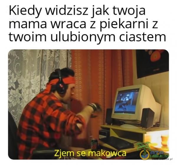 Kiedy widzisz jak twoja mama wraca Z piekarni z twoim ulubionym ciastem