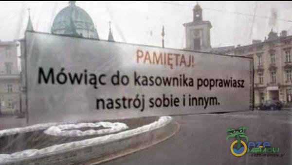 PAMIĘTAJ! Mówiąc do kasownika poprawiasz nastrój sobie i innym.