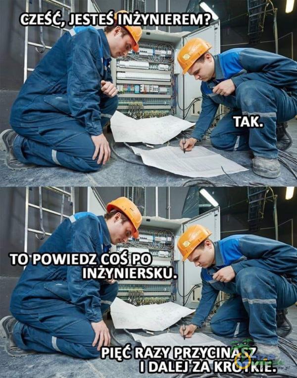 CZE$, JESTEŚ INŻYNIEREM? TAK. TOTOWIEDZ COŚIRO— 6 INŻYNIERSKU. PIĘĆ RAZY&RZYCINASZ I DALEJȚZÎKRÓTKÎE.