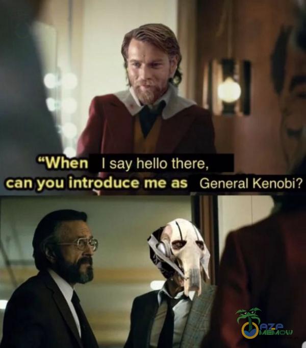 When I say hello there, can you introduce me as Generał Kenobi?