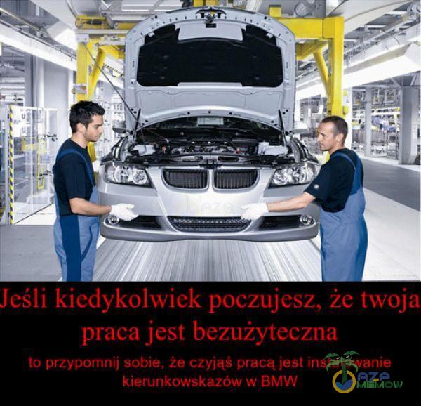 Jeśli kiedykolwiek poczujesz, że twoja praca jest bezużyteczna to przypomnij sobie, że czyjąś pracą jest instalowanie kierunkowskazów w BMW